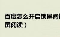 百度怎么开启锁屏阅读模式（百度怎么开启锁屏阅读）