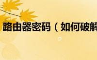 路由器密码（如何破解路由器用户名及密码）