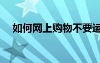 如何网上购物不要运费（如何网上购物）