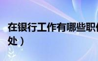 在银行工作有哪些职位（在银行工作有哪些好处）