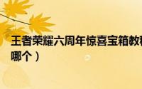 王者荣耀六周年惊喜宝箱教程（王者荣耀六周年惊喜宝箱选哪个）
