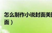 怎么制作小说封面美图秀秀（怎么制作小说封面）