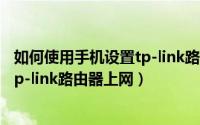 如何使用手机设置tp-link路由器上网?（如何使用手机设置tp-link路由器上网）