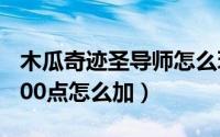 木瓜奇迹圣导师怎么玩（木瓜奇迹圣导师49000点怎么加）