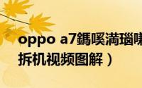 oppo a7鎷嗘満瑙嗛鏁欑▼（OPPO A57拆机视频图解）