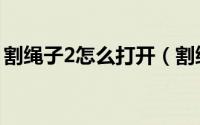割绳子2怎么打开（割绳子2电脑版安装方法）