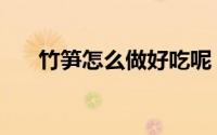 竹笋怎么做好吃呢（竹笋怎么做好吃）