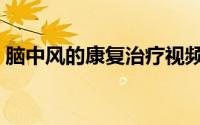 脑中风的康复治疗视频（脑中风的康复治疗）