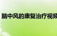 脑中风的康复治疗视频（脑中风的康复治疗）