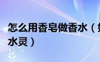 怎么用香皂做香水（如何自制红酒香皂让皮肤水灵）