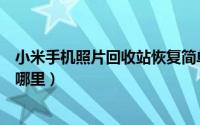 小米手机照片回收站恢复简单方法（小米手机照片回收站在哪里）