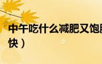 中午吃什么减肥又饱腹（中午吃什么减肥瘦得快）