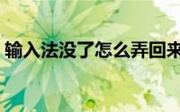输入法没了怎么弄回来（输入法没了怎么办）