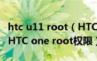htc u11 root（HTC one root教程完美获取HTC one root权限）