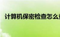 计算机保密检查怎么查（计算机保护条例）