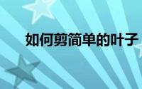 如何剪简单的叶子（如何剪简单爱心）