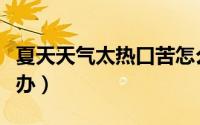 夏天天气太热口苦怎么办（夏天天气太热怎么办）