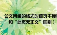 公文用函的格式时首页不标页码（公文新国标版式“空白页”和“此页无正文”区别）