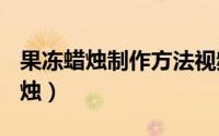 果冻蜡烛制作方法视频（怎么手工DIY果冻蜡烛）