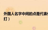 外国人名字中间的点是代表什么（外国人名字中间的点怎么打）