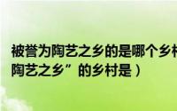 被誉为陶艺之乡的是哪个乡村（蚂蚁新村10月26日被誉为“陶艺之乡”的乡村是）