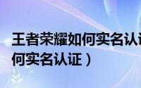 王者荣耀如何实名认证微信（《王者荣耀》如何实名认证）