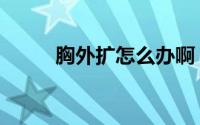 胸外扩怎么办啊（胸外扩怎么办）