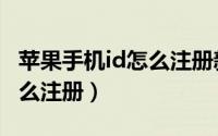 苹果手机id怎么注册新的id号（苹果手机id怎么注册）