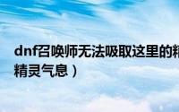 dnf召唤师无法吸取这里的精灵气息（DNF如何获得微弱的精灵气息）