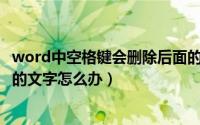 word中空格键会删除后面的字（Word按空格键会删除后面的文字怎么办）