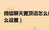 微信聊天置顶语怎么设置（微信聊天置顶语怎么设置）