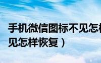 手机微信图标不见怎样恢复（手机微信图标不见怎样恢复）
