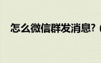 怎么微信群发消息?（怎么微信群发消息）