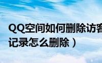 QQ空间如何删除访客记录（手机qq空间访客记录怎么删除）
