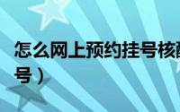 怎么网上预约挂号核酸检测（怎么网上预约挂号）