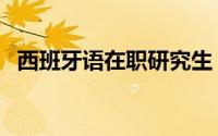 西班牙语在职研究生（西班牙语在线学习）