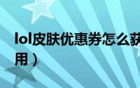 lol皮肤优惠券怎么获得（lol皮肤优惠券怎么用）