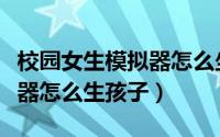 校园女生模拟器怎么坐公交车（校园女生模拟器怎么生孩子）