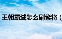王朝霸域怎么刷紫将（王朝霸域怎么刷紫将）