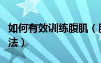 如何有效训练腹肌（腹肌怎么练教你有效训练法）