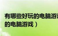 有哪些好玩的电脑游戏免费吃鸡（有哪些好玩的电脑游戏）