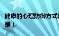 健康的心理防御方式是（健康的心理防御方法是）