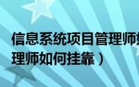 信息系统项目管理师如何考（信息系统项目管理师如何挂靠）