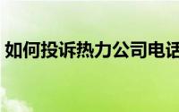 如何投诉热力公司电话（如何投诉热力公司）