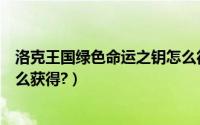 洛克王国绿色命运之钥怎么得到（洛克王国绿色命运之钥怎么获得?）