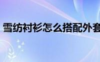 雪纺衬衫怎么搭配外套（雪纺衬衫怎么搭配）