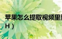 苹果怎么提取视频里照片（苹果怎么提取SHSH）