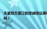 夫妻双方签订的忠诚协议需要公证吗（忠诚协议书需要公证吗）