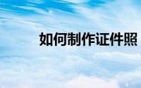 如何制作证件照（如何制作人偶）