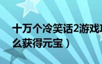 十万个冷笑话2游戏攻略（十万个冷笑话2怎么获得元宝）